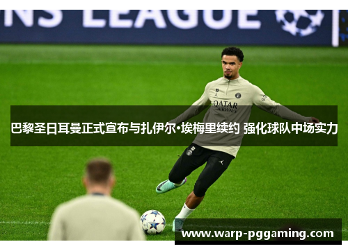 巴黎圣日耳曼正式宣布与扎伊尔·埃梅里续约 强化球队中场实力